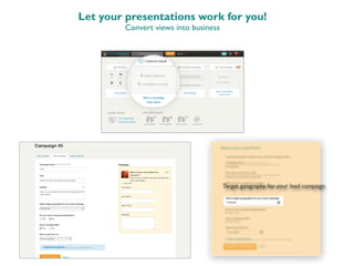 Let your presentations work for you!
Convert views into business
Target geography for your lead campaign
 