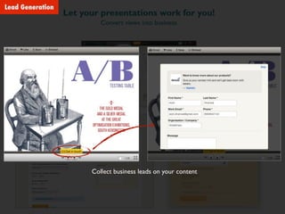 Let your presentations work for you!
Convert views into business
Collect business leads on your content
Lead Generation
 