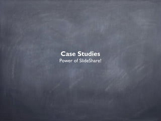Case Studies
Power of SlideShare!
 