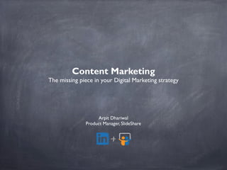 Content Marketing
The missing piece in your Digital Marketing strategy
Arpit Dhariwal
Product Manager, SlideShare
 
