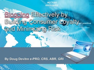 Blogging Effectively by
Building Consumer Loyalty
and Minimizing Risk



By Doug Devitre e-PRO, CRS, ABR, GRI
 