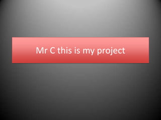 Mr C this is my project
 