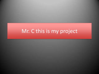 Mr. C this is my project
 