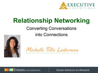 Relationship Networking
Converting Conversations
into Connections
Hosted by: Career Advisors on Demand..com/webinars
 