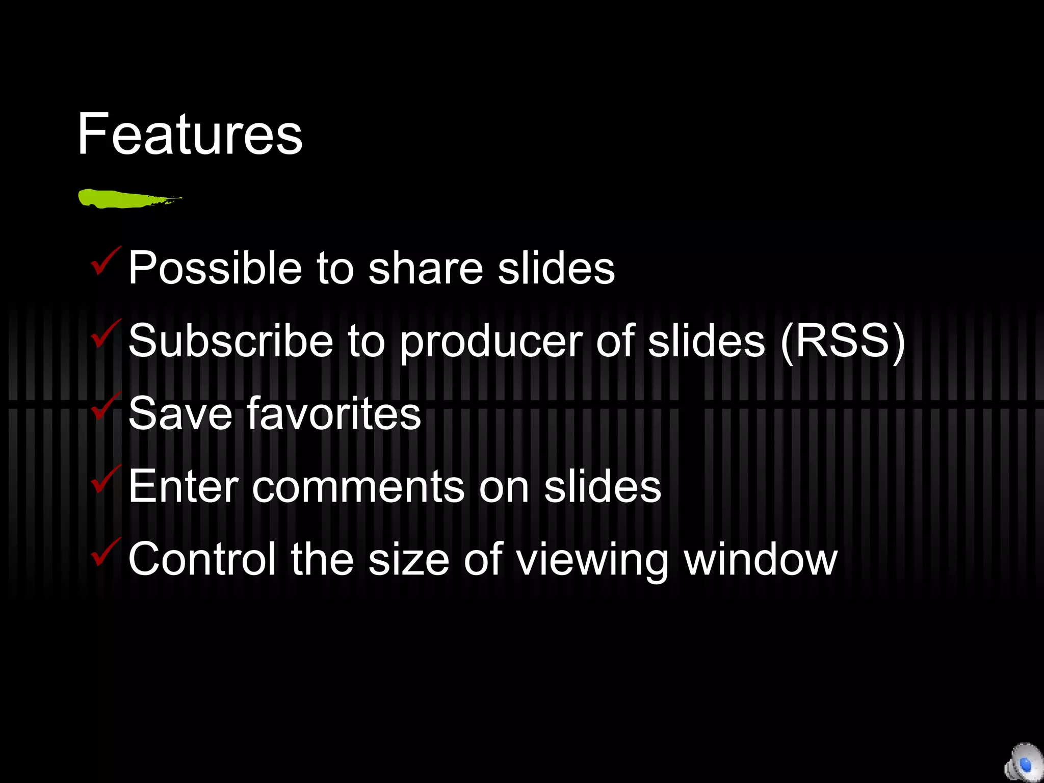 Features Possible to share slides  Subscribe to producer of slides (RSS) Save favorites Enter comments on slides Control the size of viewing window 