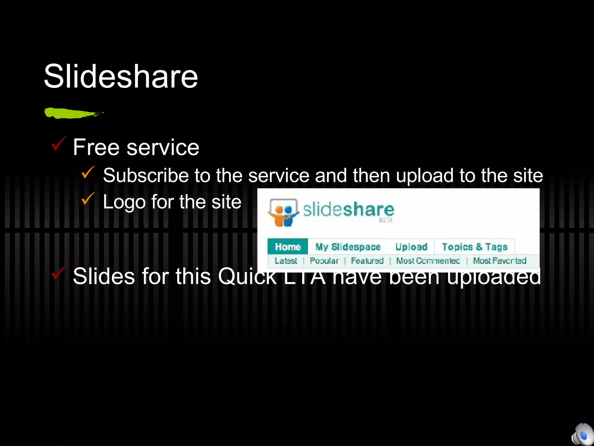 Slideshare Free service Subscribe to the service and then upload to the site Logo for the site Slides for this Quick LTA have been uploaded 