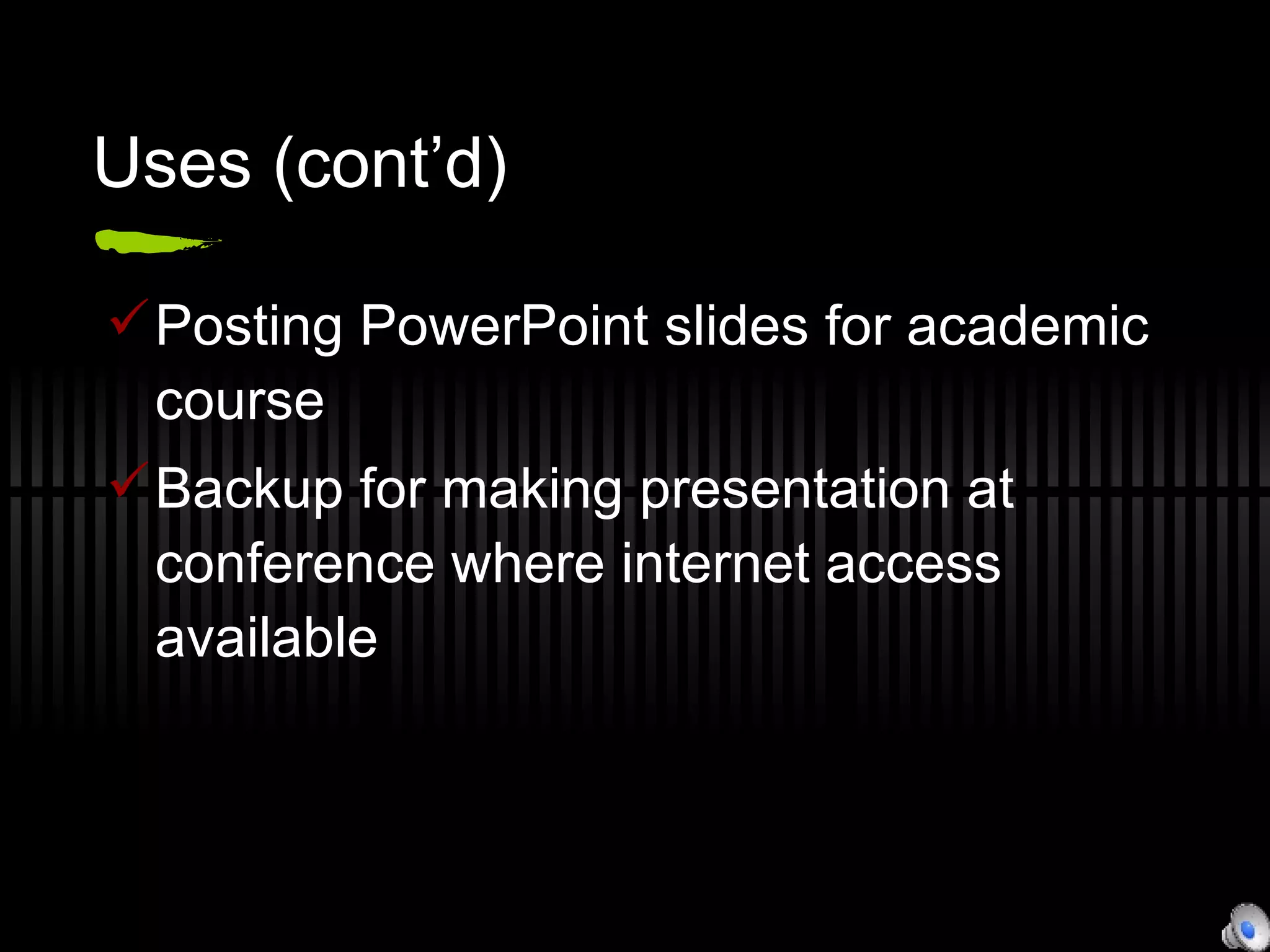 Uses (cont’d) Posting PowerPoint slides for academic course Backup for making presentation at conference where internet access available 