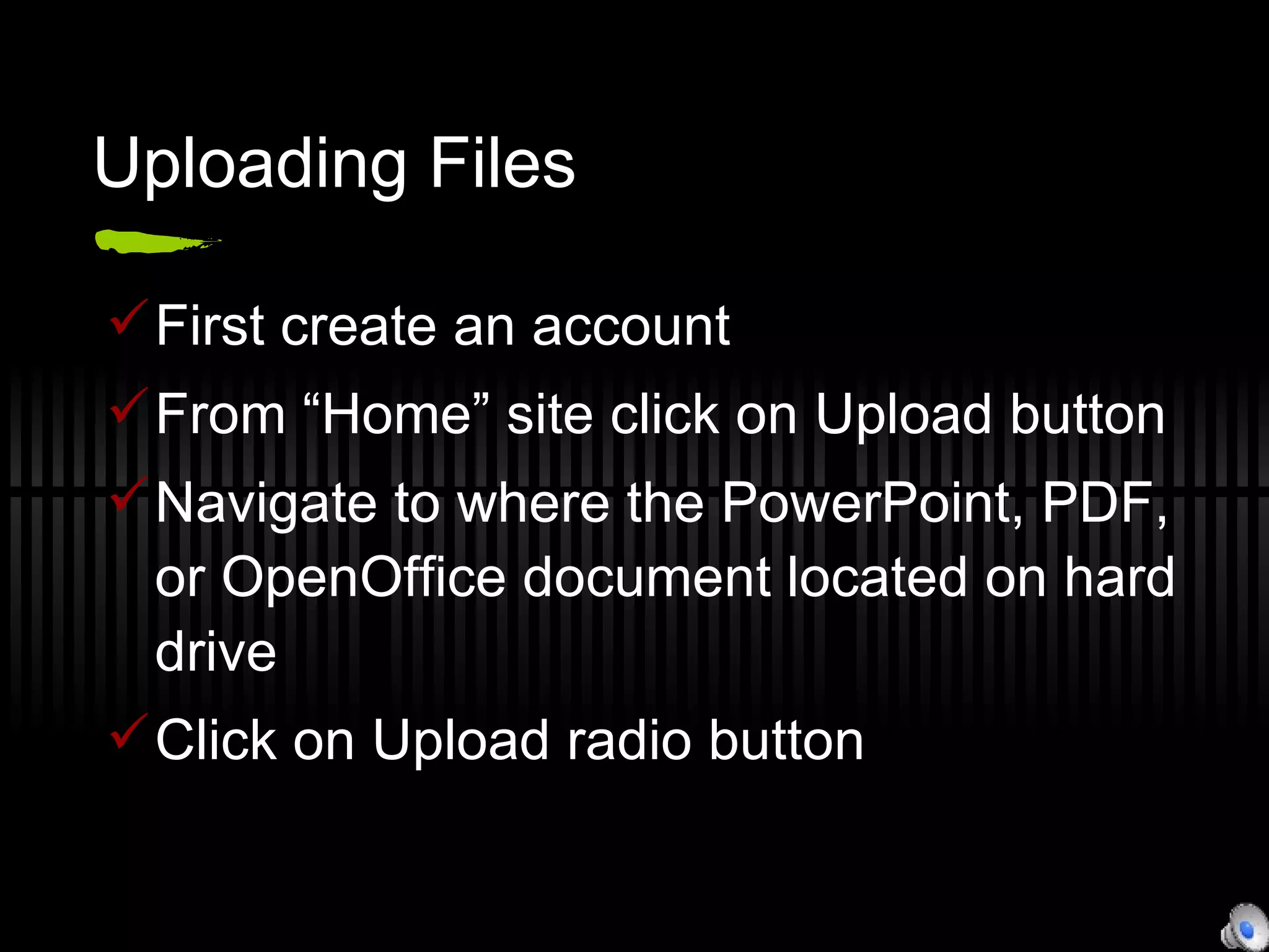 Uploading Files First create an account From “Home” site click on Upload button Navigate to where the PowerPoint, PDF, or OpenOffice document located on hard drive Click on Upload radio button 