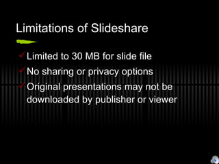 Limitations of Slideshare Limited to 30 MB for slide file No sharing or privacy options Original presentations may not be downloaded by publisher or viewer 