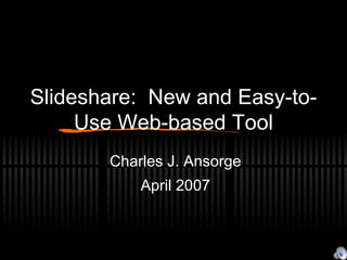 Slideshare:  New and Easy-to-Use Web-based Tool Charles J. Ansorge April 2007 