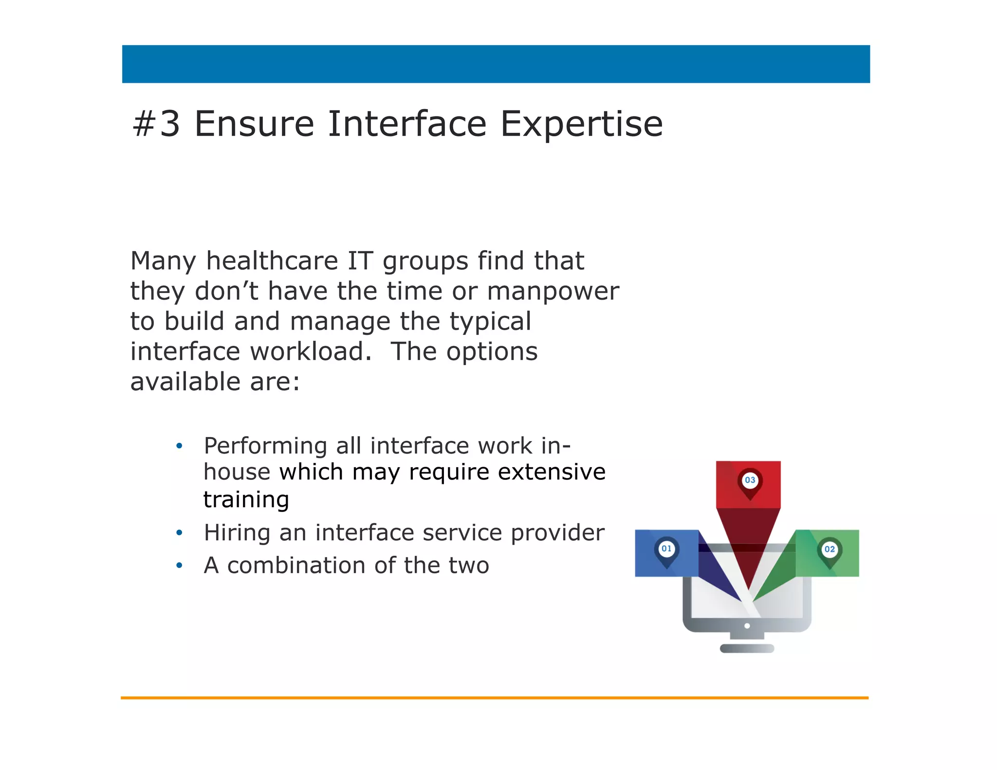 #3 Ensure Interface Expertise
Q: When hiring new staff, do you struggle to find people with
healthcare IT integration experience?
Source: 2014 Healthcare Informatics Interface Survey
 