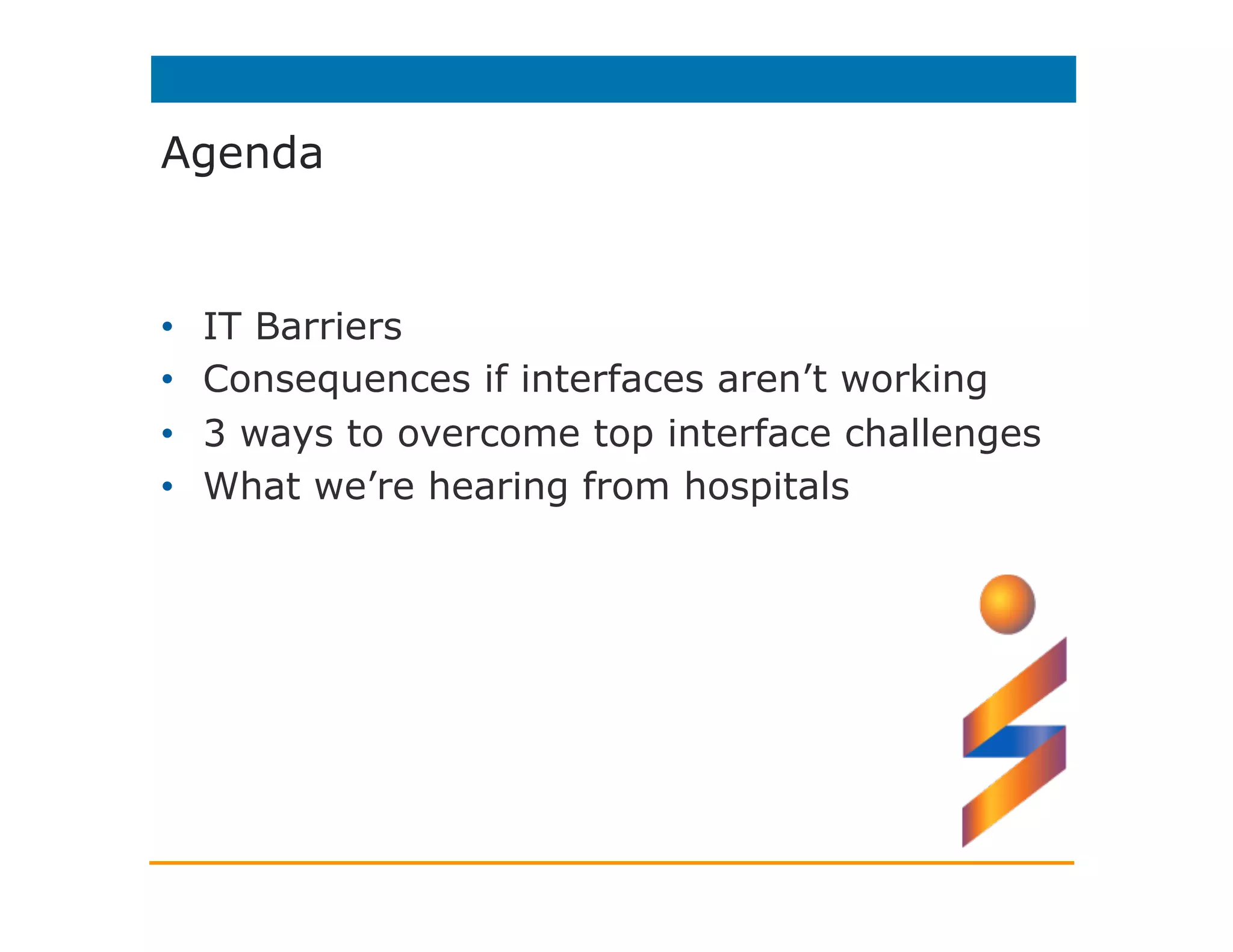 Agenda
•  IT Barriers
•  Consequences if interfaces aren’t working
•  3 ways to overcome top interface challenges
•  What we’re hearing from hospitals
 