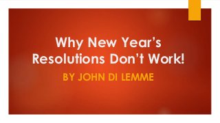 Why New Year’s
Resolutions Don’t Work!
BY JOHN DI LEMME
 