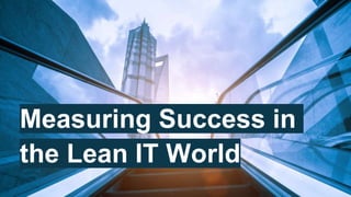 Measuring Success in
the Lean IT World
 