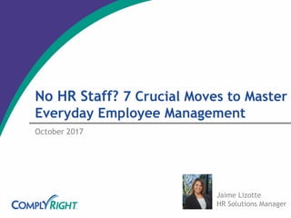 No HR Staff? 7 Crucial Moves to Master
Everyday Employee Management
October 2017
Jaime Lizotte
HR Solutions Manager
 
