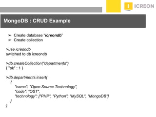 prepared for: 20/20 Companies | 8.22.2010
MongoDB : CRUD Example
➢ Create database “icreondb”
➢ Create collection
>use icreondb
switched to db icreondb
>db.createCollection("departments")
{ "ok" : 1 }
>db.departments.insert(
{
"name": "Open Source Technology",
"code": "OST",
"technology": ["PHP", "Python", "MySQL", "MongoDB"]
}
)
 