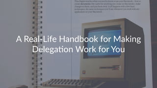 A"Real'Life"Handbook"for"Making"
Delega5on"Work"for"You
 