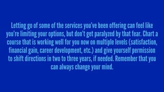 Letting go of some of the services you’ve been offering can feel like
you’re limiting your options, but don’t get paralyze...