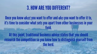 3. HOW ARE YOU DIFFERENT?
Once you know what you want to offer and who you want to offer it to,
it’s time to consider what...