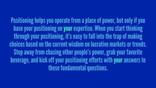 Positioning helps you operate from a place of power, but only if you
base your positioning on your expertise. When you sta...