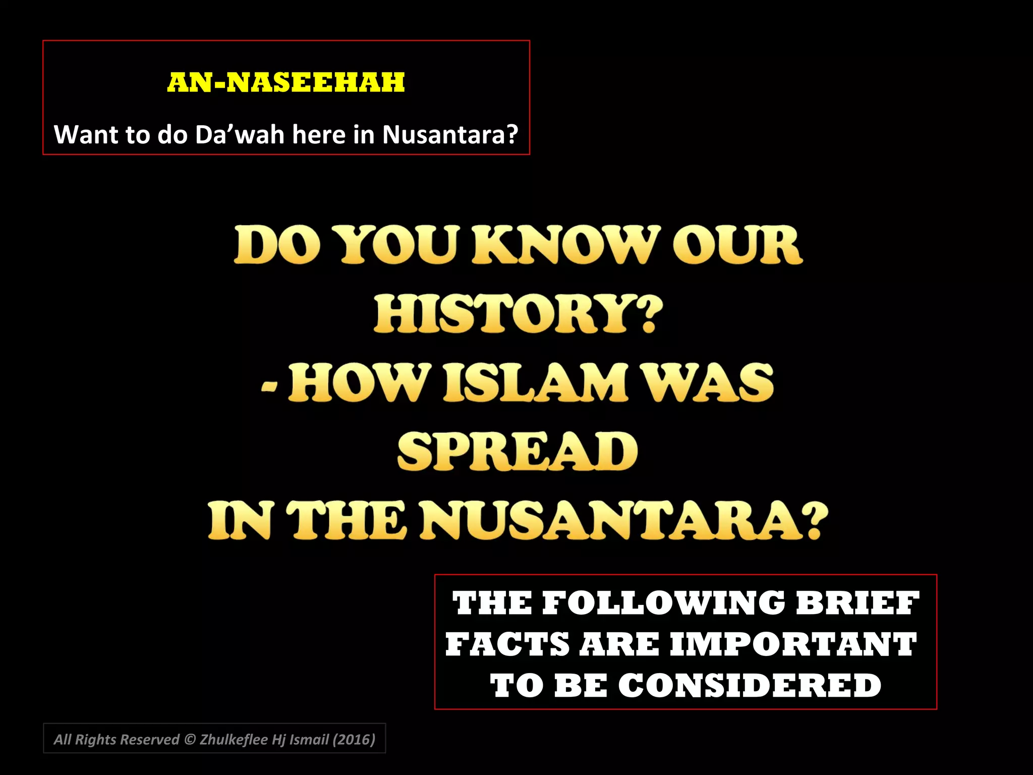 All Rights Reserved © Zhulkeflee Hj Ismail (2016))
THE FOLLOWING BRIEF
FACTS ARE IMPORTANT
TO BE CONSIDERED
AN-NASEEHAH
Want to do Da’wah here in Nusantara?
 