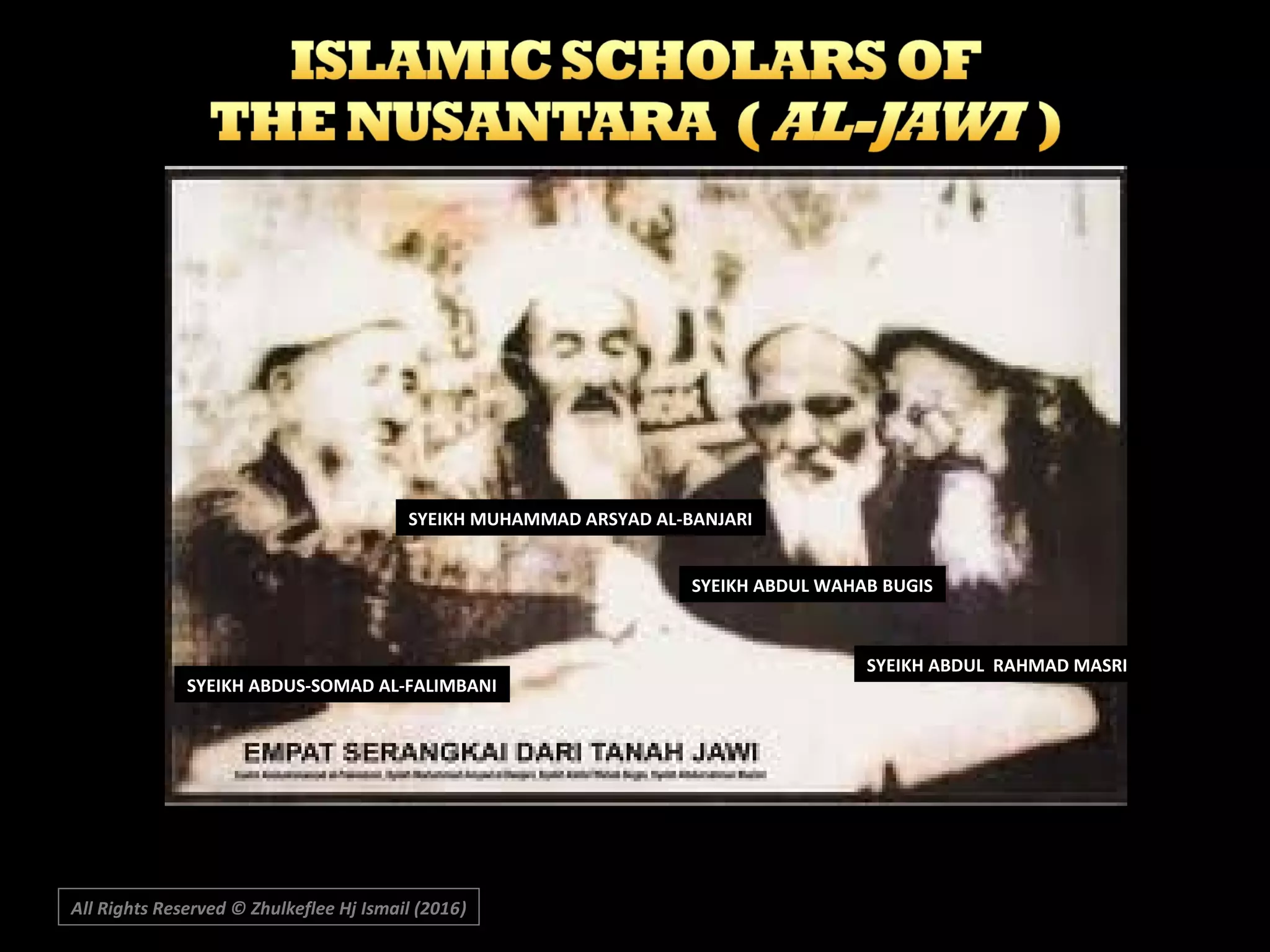 SYEIKH ABDUS-SOMAD AL-FALIMBANI
SYEIKH MUHAMMAD ARSYAD AL-BANJARI
SYEIKH ABDUL WAHAB BUGIS
SYEIKH ABDUL RAHMAD MASRI
All Rights Reserved © Zhulkeflee Hj Ismail (2016))
 