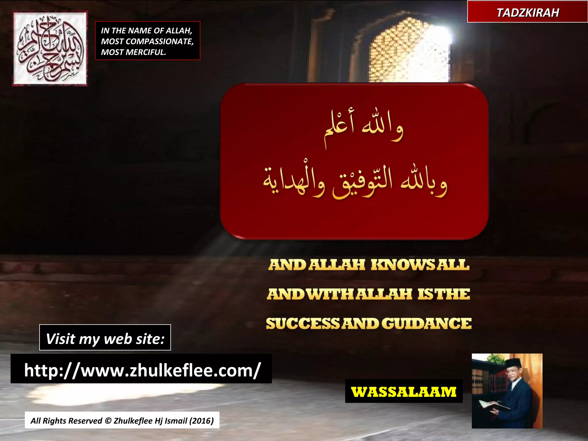 All Rights Reserved © Zhulkeflee Hj Ismail (2016))
WASSALAAM
TADZKIRAHTADZKIRAH
IN THE NAME OF ALLAH,
MOST COMPASSIONATE,
MOST MERCIFUL.
http://www.zhulkeflee.com/
Visit my web site:
 
