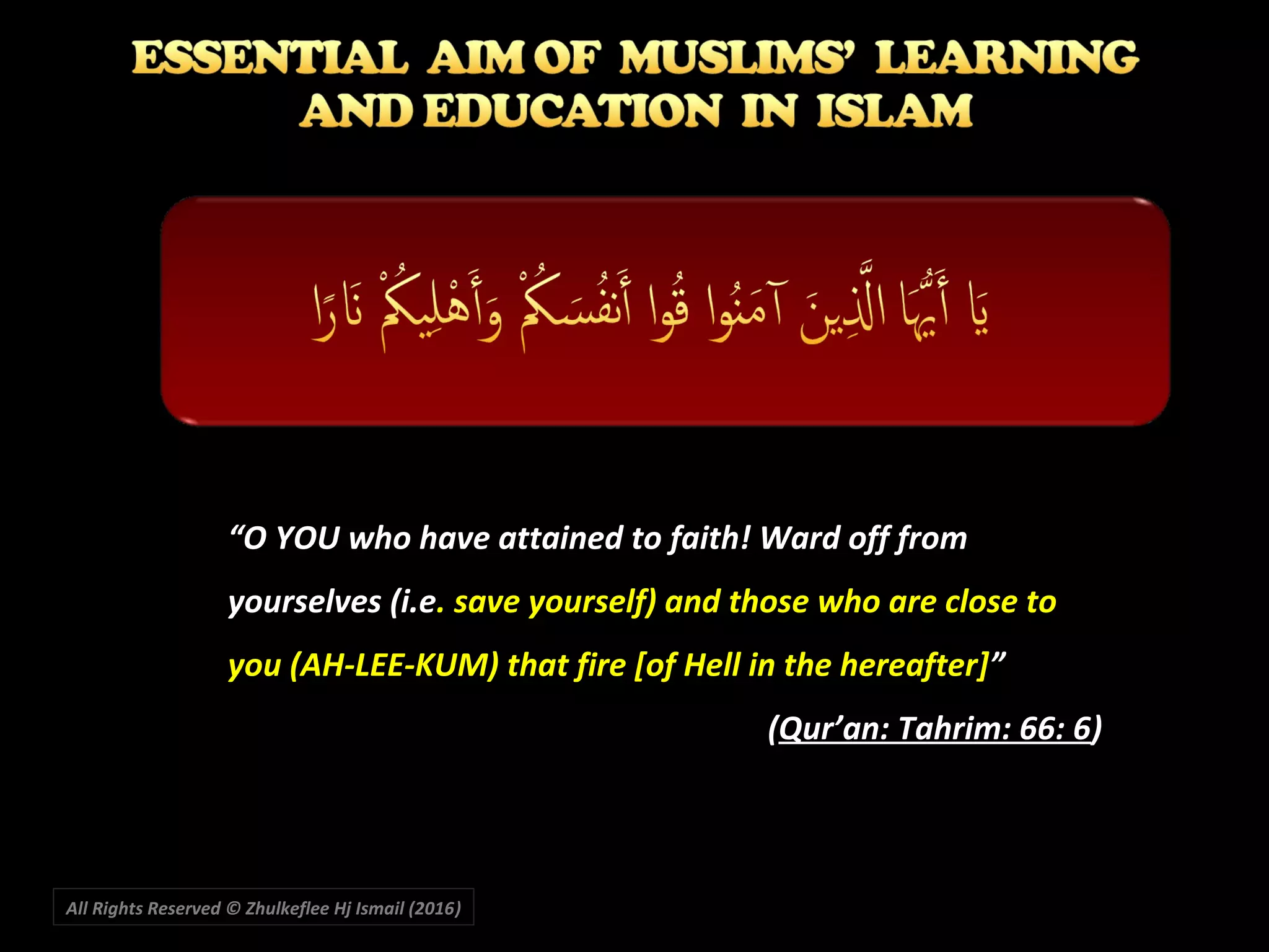 All Rights Reserved © Zhulkeflee Hj Ismail (2016))
““O YOU who have attained to faith! Ward off fromO YOU who have attained to faith! Ward off from
yourselves (i.eyourselves (i.e. save yourself) and those who are close to. save yourself) and those who are close to
you (AH-LEE-KUM) that fire [of Hell in the hereafter]you (AH-LEE-KUM) that fire [of Hell in the hereafter]””
((Qur’an: Tahrim: 66: 6Qur’an: Tahrim: 66: 6))
 