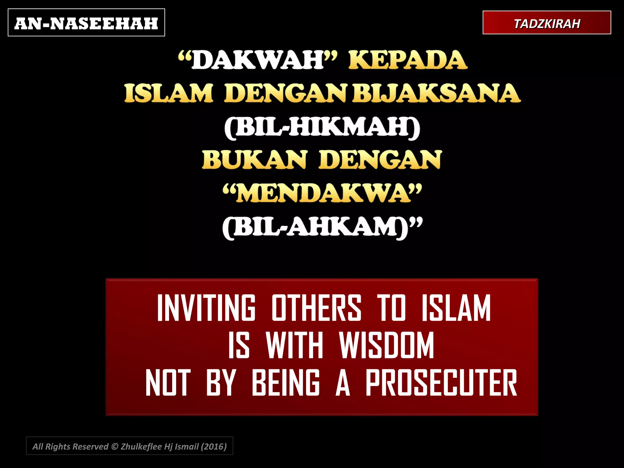 INVITING OTHERS TO ISLAM
IS WITH WISDOM
NOT BY BEING A PROSECUTER
All Rights Reserved © Zhulkeflee Hj Ismail (2016))
AN-NASEEHAH TADZKIRAHTADZKIRAH
 