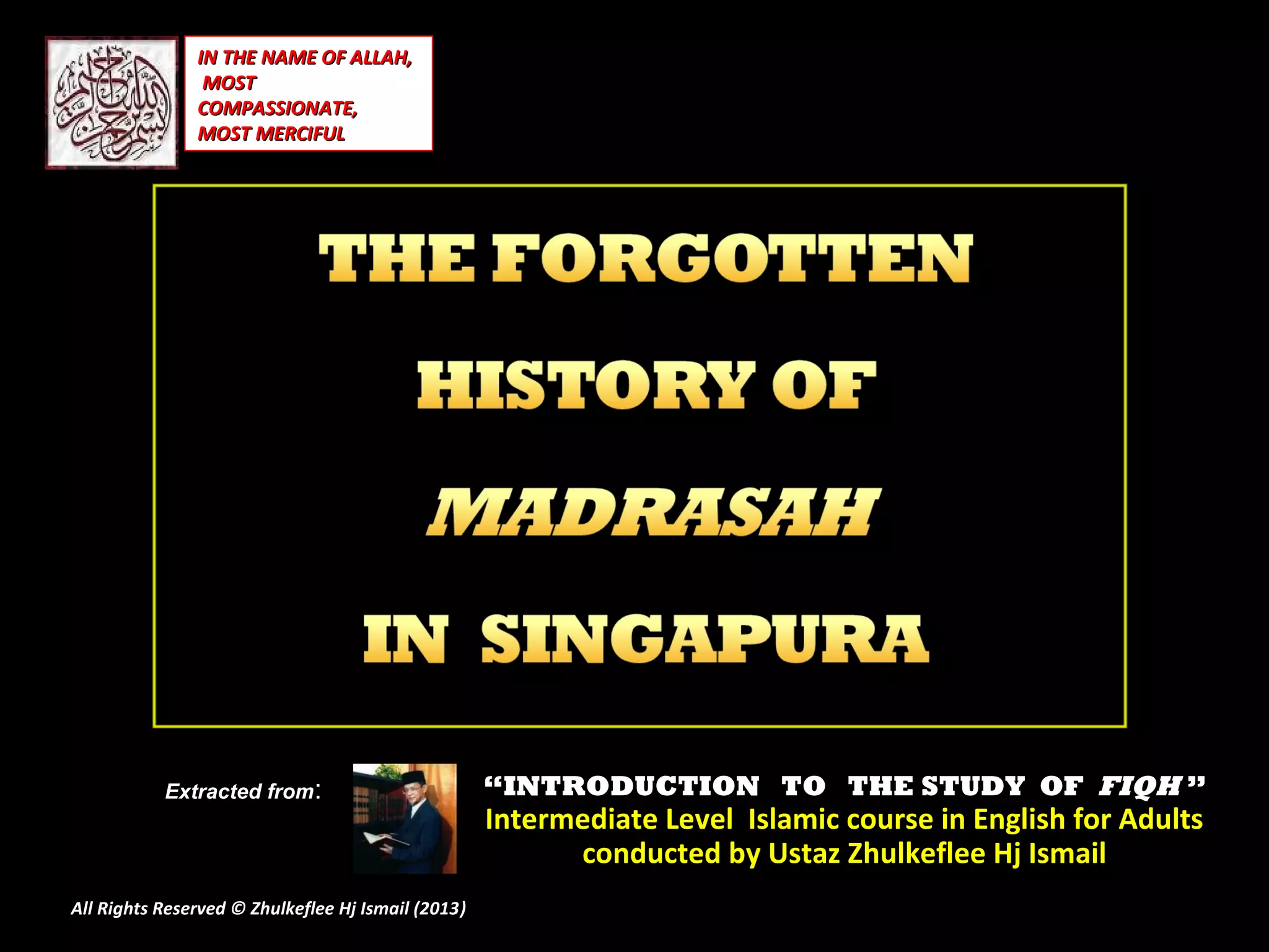 ““INTRODUCTION TO THE STUDY OFINTRODUCTION TO THE STUDY OF FIQHFIQH ””
Intermediate Level Islamic course in English for AdultsIntermediate Level Islamic course in English for Adults
conducted by Ustaz Zhulkeflee Hj Ismailconducted by Ustaz Zhulkeflee Hj Ismail
Extracted from:
IN THE NAME OF ALLAH,IN THE NAME OF ALLAH,
MOSTMOST
COMPASSIONATE,COMPASSIONATE,
MOST MERCIFULMOST MERCIFUL
All Rights Reserved © Zhulkeflee Hj Ismail (2013))
 