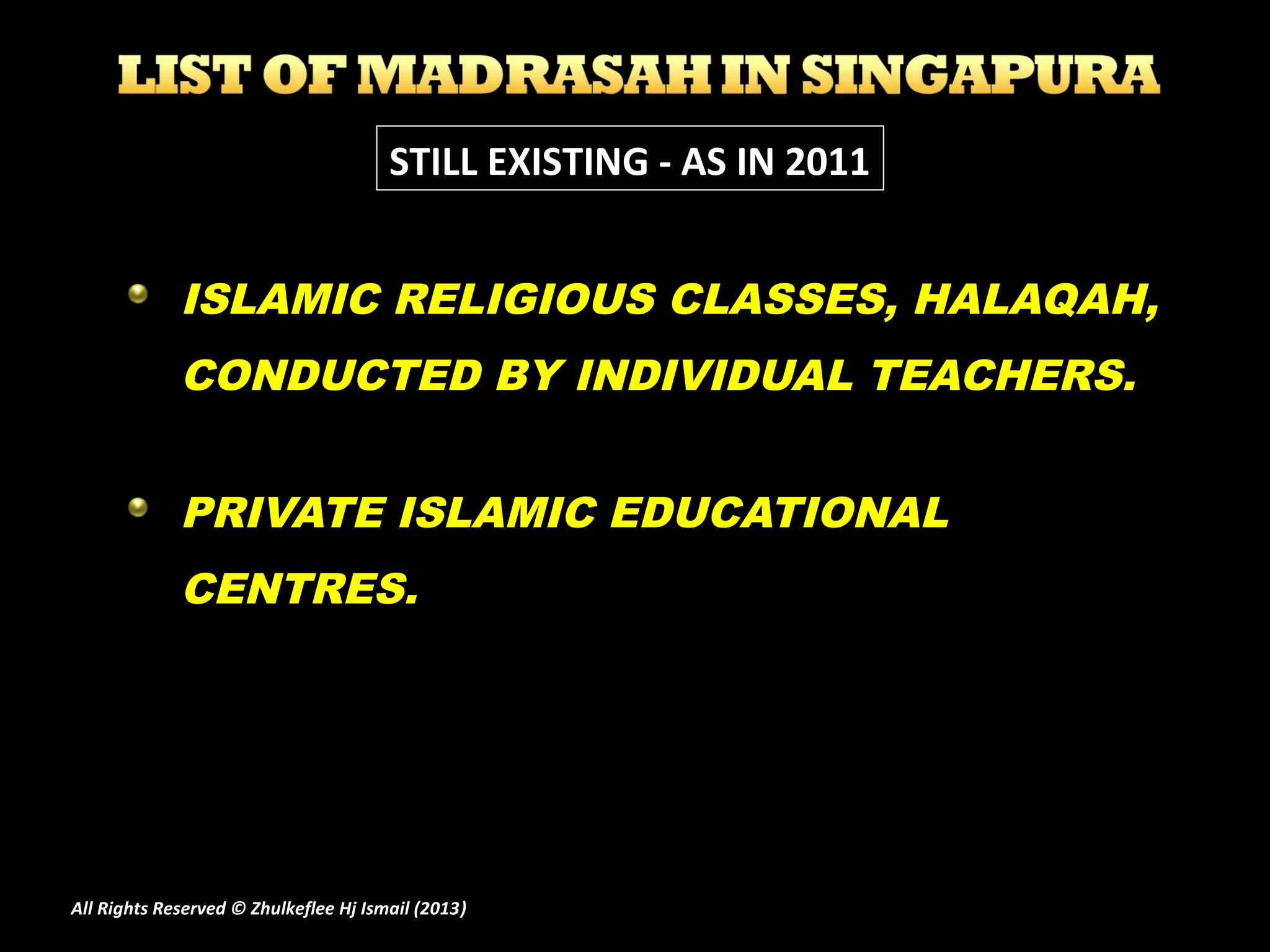 ISLAMIC RELIGIOUS CLASSES, HALAQAH,
CONDUCTED BY INDIVIDUAL TEACHERS.
PRIVATE ISLAMIC EDUCATIONAL
CENTRES.
STILL EXISTING - AS IN 2011
All Rights Reserved © Zhulkeflee Hj Ismail (2013))
 
