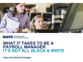 WHAT IT TAKES TO BE A
PAYROLL MANAGER
IT’S NOT ALL BLACK & WHITE
hays.net.nz/payroll-manager
 