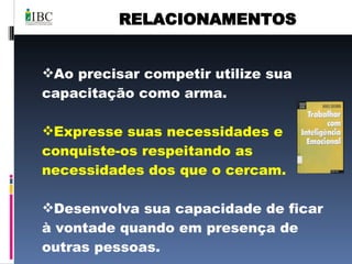 RELACIONAMENTOS Ao precisar competir utilize sua capacitação como arma. Expresse suas necessidades e conquiste-os respeitando as necessidades dos que o cercam. Desenvolva sua capacidade de ficar à vontade quando em presença de outras pessoas.  