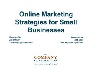 Online Marketing
     Strategies for Small
         Businesses
Moderated by                         Presented by
John Meyer                              Bob Baer
The Company Corporation   The Company Corporation
 
