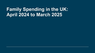 Family Spending in the UK:
April 2024 to March 2025
 