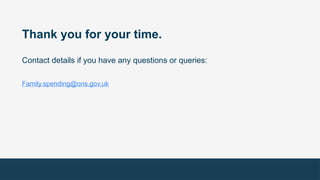 Thank you for your time.
Contact details if you have any questions or queries:
Family.spending@ons.gov.uk
 