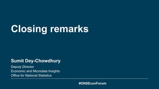Closing remarks
Sumit Dey-Chowdhury
Deputy Director
Economic and Microdata Insights
Office for National Statistics
#ONSEconForum
 