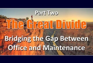 Bridging the Gap Between
Office and Maintenance
Part Two
 