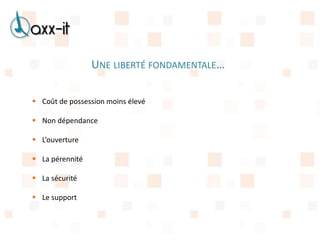 UNE LIBERTÉ FONDAMENTALE…

 Coût de possession moins élevé

 Non dépendance

 L’ouverture

 La pérennité

 La sécurité

 Le support
 