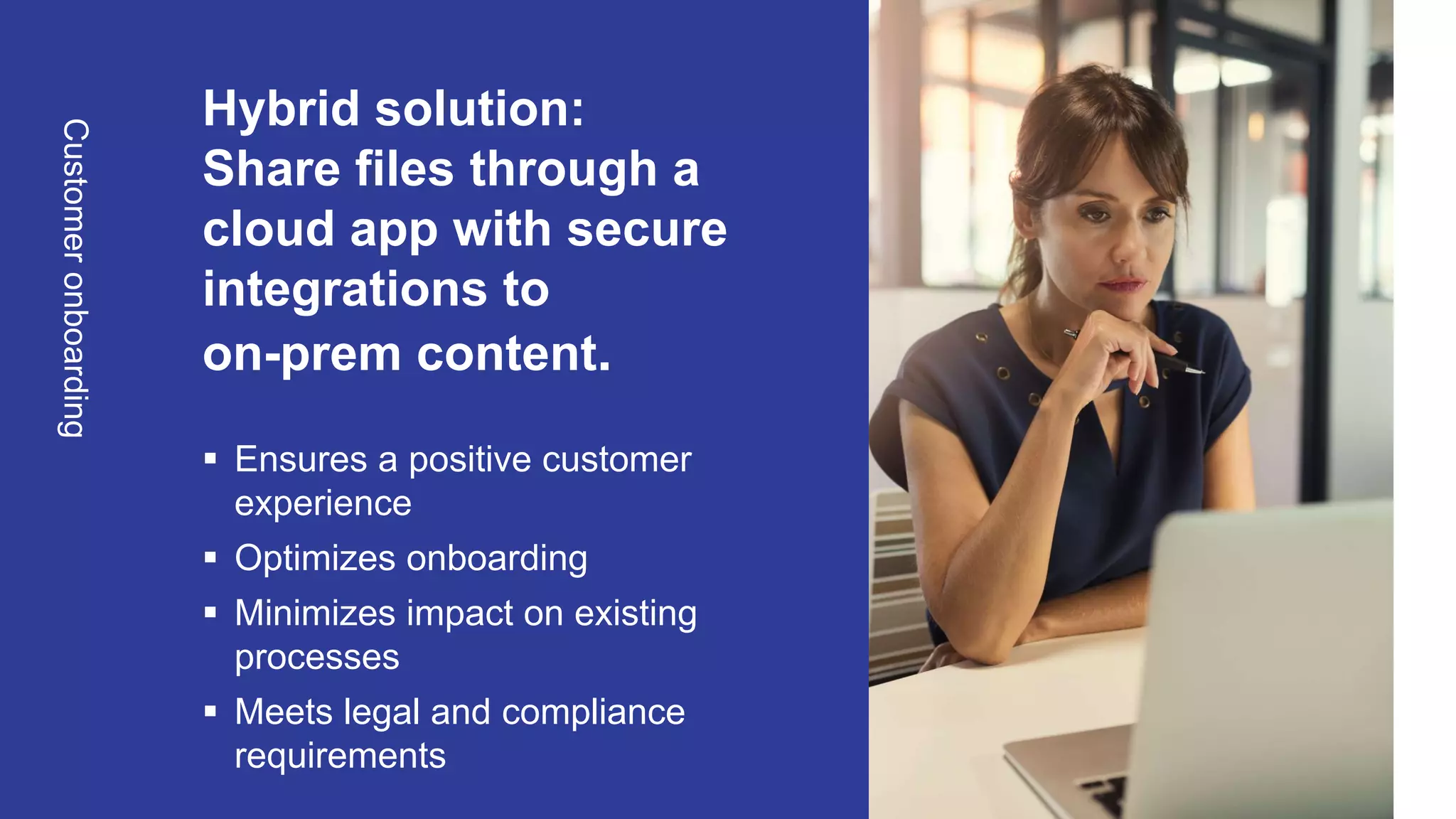 OpenText Confidential. ©2020 All Rights Reserved.
Hybrid solution:
Share files through a
cloud app with secure
integrations to
on-prem content.
 Ensures a positive customer
experience
 Optimizes onboarding
 Minimizes impact on existing
processes
 Meets legal and compliance
requirements
Customeronboarding
 