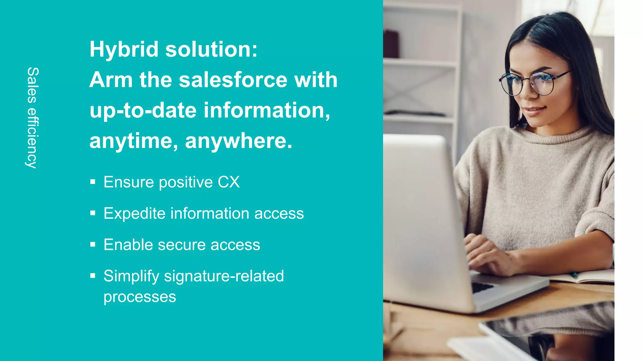 OpenText Confidential. ©2020 All Rights Reserved.
Hybrid solution:
Arm the salesforce with
up-to-date information,
anytime, anywhere.
 Ensure positive CX
 Expedite information access
 Enable secure access
 Simplify signature-related
processes
Salesefficiency
 