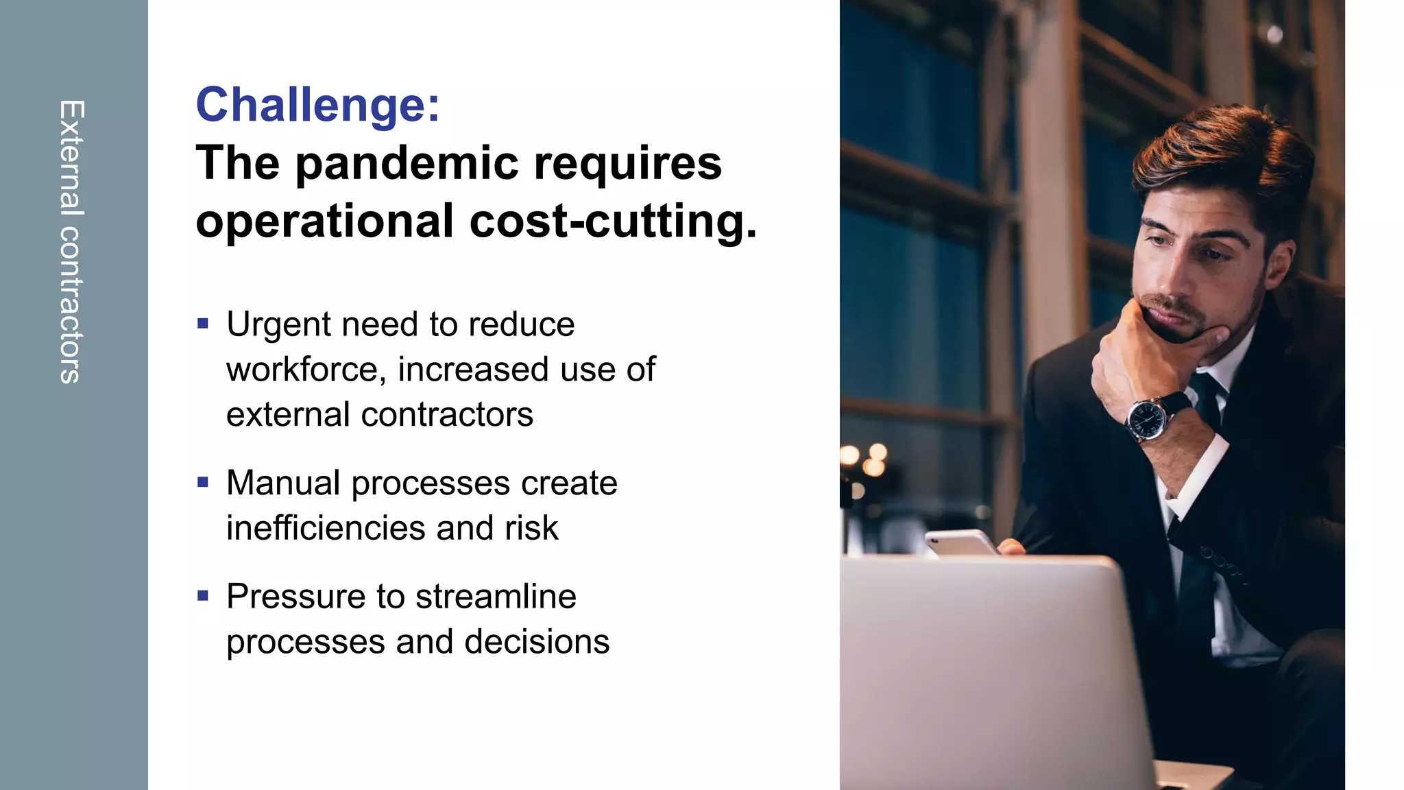 OpenText Confidential. ©2020 All Rights Reserved.
Challenge:
The pandemic requires
operational cost-cutting.
 Urgent need to reduce
workforce, increased use of
external contractors
 Manual processes create
inefficiencies and risk
 Pressure to streamline
processes and decisions
Externalcontractors
 