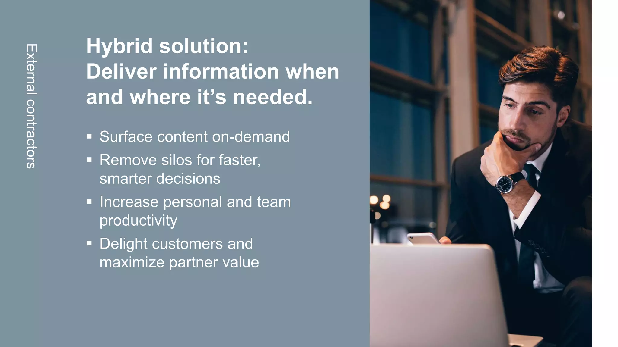OpenText Confidential. ©2020 All Rights Reserved.
Hybrid solution:
Deliver information when
and where it’s needed.
 Surface content on-demand
 Remove silos for faster,
smarter decisions
 Increase personal and team
productivity
 Delight customers and
maximize partner value
Externalcontractors
 