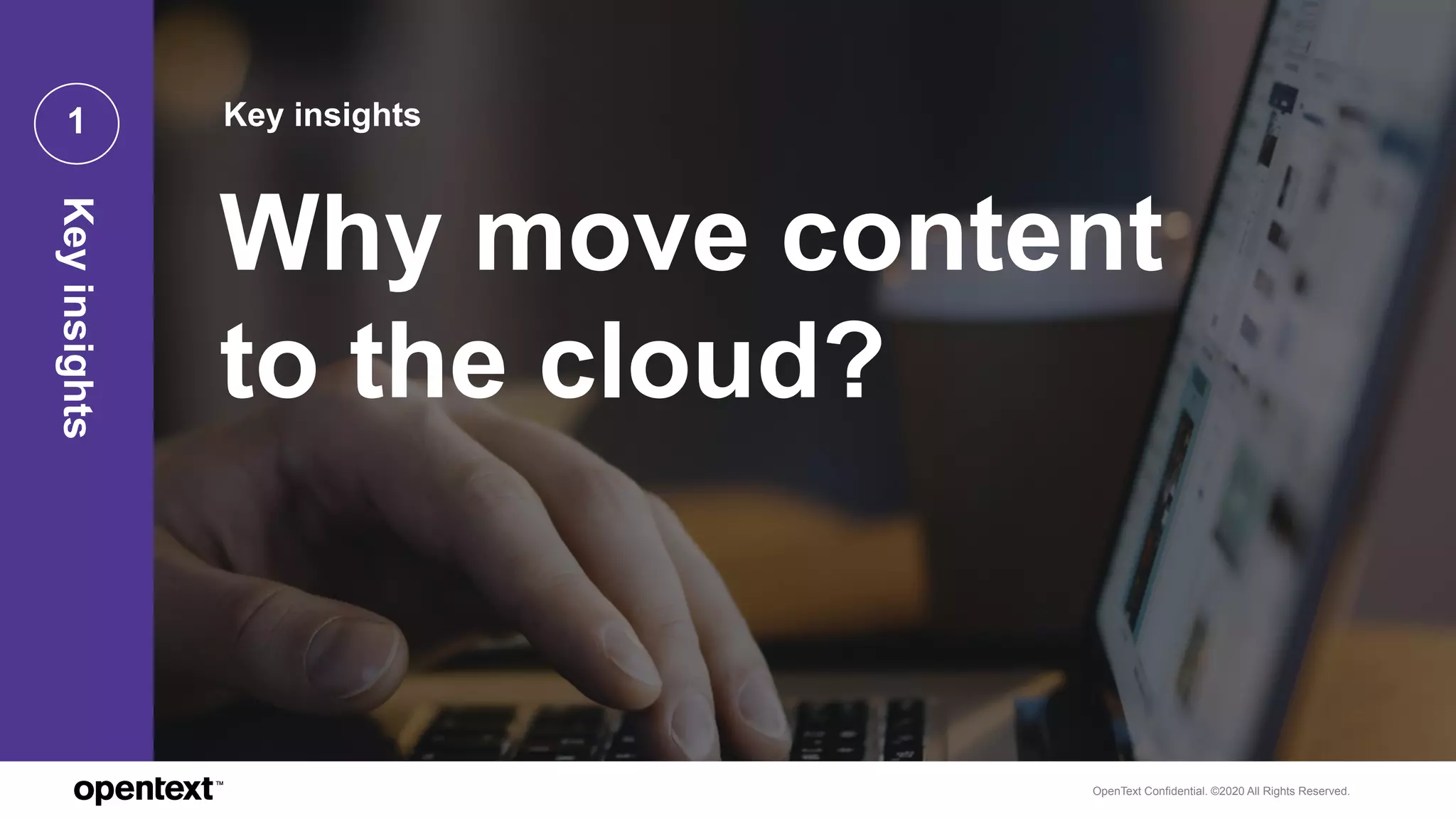OpenText Confidential. ©2020 All Rights Reserved.
1 Key insights
Why move content
to the cloud?
Keyinsights
 