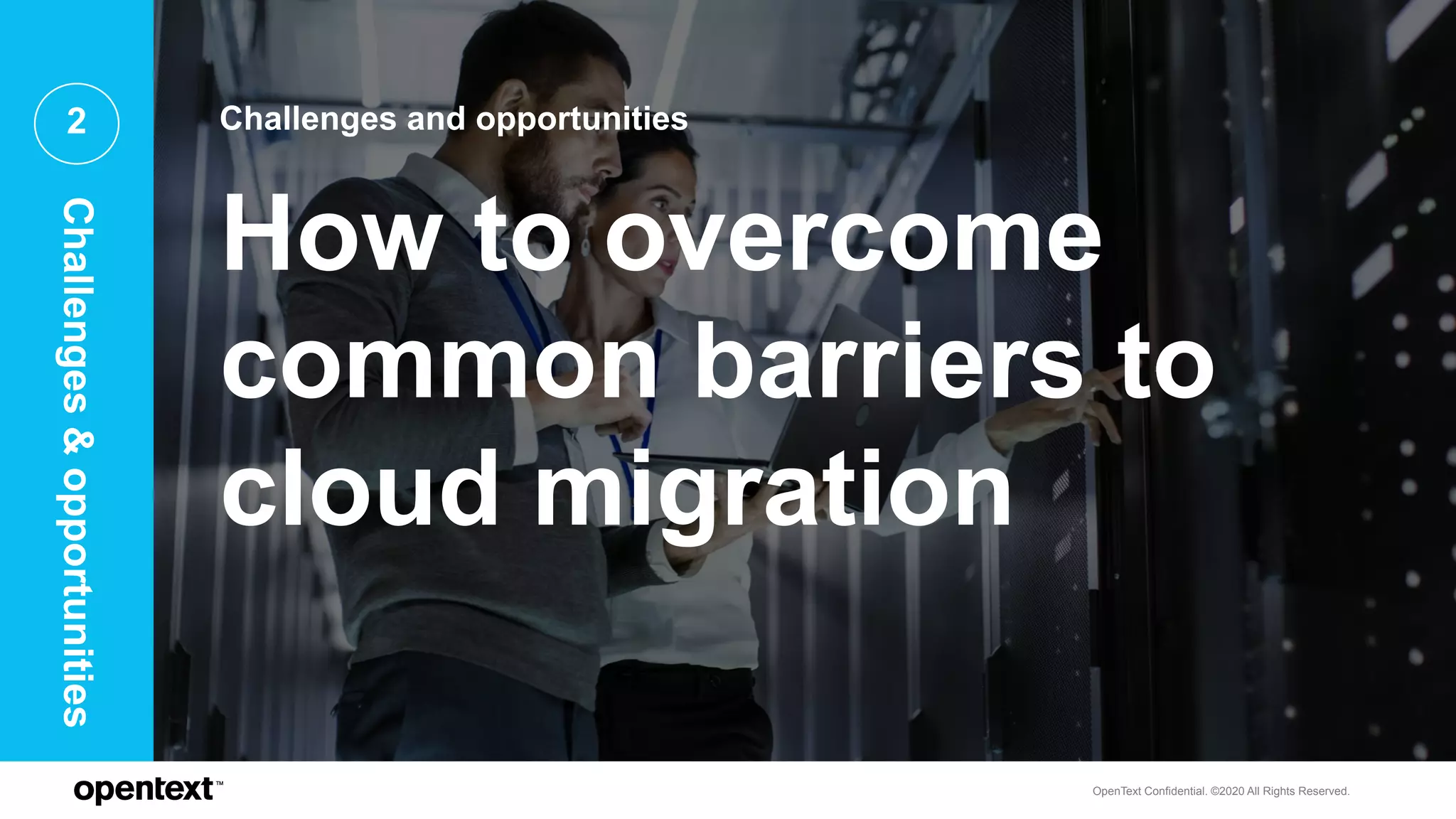 OpenText Confidential. ©2020 All Rights Reserved.
2 Challenges and opportunities
How to overcome
common barriers to
cloud migration
Challenges&opportunities
 