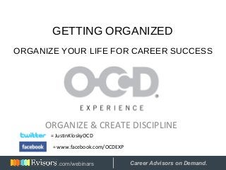 ORGANIZE & CREATE DISCIPLINE
GETTING ORGANIZED
ORGANIZE YOUR LIFE FOR CAREER SUCCESS
= JustinKloskyOCD
= www.facebook.com/OCDEXP
Hosted by: Career Advisors on Demand..com/webinars
 
