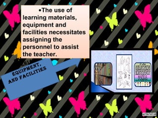 SELECT
MATERIALS,
EQUIPMENT,
AND FACILITIES
•The use of
learning materials,
equipment and
facilities necessitates
assigning the
personnel to assist
the teacher.
 