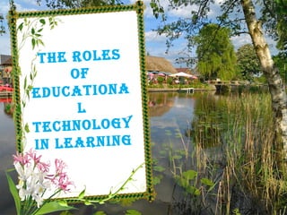 THE ROLES
OF
EDUCATIONA
L
TECHNOLOGY
IN LEARNING
 