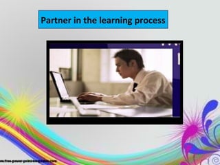 Partner in the learning process
 