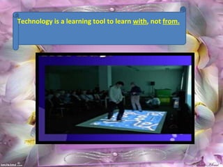 Technology is a learning tool to learn with, not from.
 